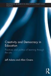 Icon image Creativity and Democracy in Education: Practices and politics of learning through the arts