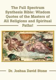 Icon image The Full Spectrum Synthesis Bible: Wisdom Quotes of the Masters of All Religions and Spiritual Paths!