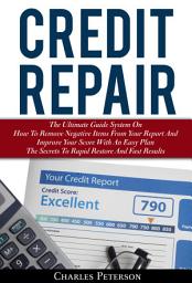 Icon image Credit Repair: The Ultimate Guide System On How To Remove Negative Items From Your Report And Improve Your Score With An Easy Plan; The Secrets To Rapid Restore And Fast Results