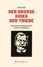 Icon image Der Große Krieg der Triebe: Die deutsche Sexualwissenschaft und der Erste Weltkrieg