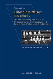 Icon image Lebendiges Wissen des Lebens: Zur Verschränkung von Plessners Philosophischer Anthropologie und Canguilhems Historischer Epistemologie