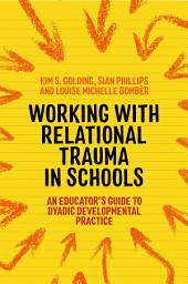 Icon image Working with Relational Trauma in Schools: An Educator's Guide to Using Dyadic Developmental Practice