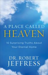 Icon image A Place Called Heaven: 10 Surprising Truths about Your Eternal Home