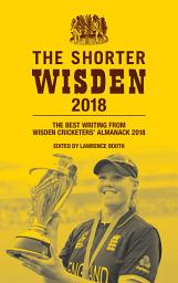 Icon image The Shorter Wisden 2018: The Best Writing from Wisden Cricketers' Almanack 2018