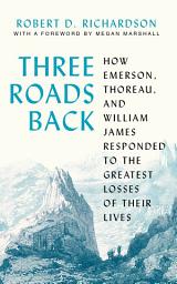 Icon image Three Roads Back: How Emerson, Thoreau, and William James Responded to the Greatest Losses of Their Lives