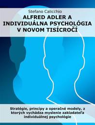 Icon image Alfred Adler a individuálna psychológia v novom tisícročí: Stratégie, princípy a operačné modely, z ktorých vychádza myslenie zakladateľa individuálnej psychológie