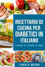 Icon image Ricettario Di  Cucina Per Diabetici In Italiano/ Cookbook For Diabetics In Italian: Ricette Deliziose ed Equilibrate Rese Facili