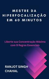 Icon image Mestre da Hiperfocalização em 60 Minutos: Liberte sua Concentração Máxima com 9 Regras Essenciais