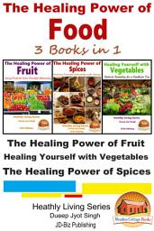 Icon image The Healing Power of Food: 3 Books in 1 - The Healing Power of Fruit - Healing Yourself with Vegetables - The Healing Power of Spices