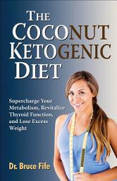 Icon image The Coconut Ketogenic Diet: Supercharge Your Metabolism, Revitalize Thyroid Function, and Lose Excess Weight