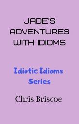 Icon image Jade's Adventures With Idioms: Idiotic Idioms