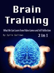 Icon image Brain Training: What We Can Learn from Video Games and Self-Reflection