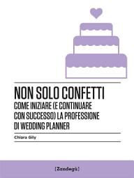 Icon image Non solo confetti: Come iniziare (e continuare con successo) la professione di wedding planner