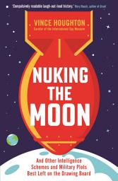 Icon image Nuking the Moon: And Other Intelligence Schemes and Military Plots Best Left on the Drawing Board