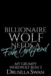 Icon image Billionaire Wolf Needs a Fake Girlfriend (Grumpy Sunshine Shifter Romance): Paranormal Bad Boy Romance