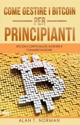 Icon image Come gestire i bitcoin - per principianti: Bitcoin e criptovalute: investire e commercializzare