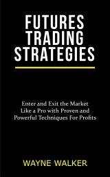 Icon image Futures Trading Strategies: Enter and Exit the Market Like a Pro with Proven and Powerful Techniques For Profits