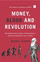 Icon image Money, Blood and Revolution: How Darwin and the doctor of King Charles I could turn economics into a science