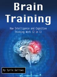 Icon image Brain Training: How Intelligence and Cognitive Thinking Work (2 in 1)