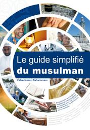 Icon image Le guide simplifié du musulman: Exposé simpli é de prescriptions religieuses et précisions légales importantes ayant trait à tous les domaines de la vie, à l’intention des musulmans.