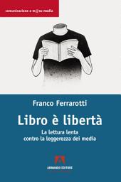 Icon image Libro è libertà La lettura lenta contro la leggerezza dei media