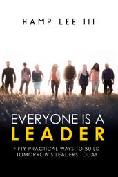 Icon image Everyone Is a Leader: Fifty Practical Ways to Build Tomorrow’s Leaders Today