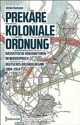 Icon image Prekäre koloniale Ordnung: Rassistische Konjunkturen im Widerspruch. Deutsches Kolonialregime 1884-1914