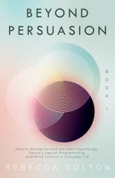 Icon image Beyond Persuasion: How to recognise and use Dark Psychology, Neuro-Linguistic Programming, and Mind Control in Everyday life