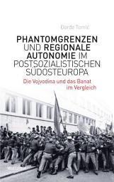 Icon image Phantomgrenzen und regionale Autonomie im postsozialistischen Südosteuropa: Die Vojvodina und das Banat im Vergleich