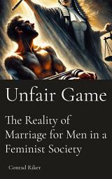 Icon image Unfair Game: The Reality of Marriage for Men in a Feminist Society