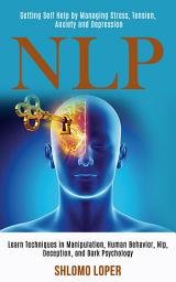 Icon image Nlp: Learn Techniques in Manipulation, Human Behavior, Nlp, Deception, and Dark Psychology ( Getting Self Help by Managing Stress, Tension, Anxiety and Depression)