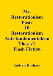 Icon image Ms. Restorationism Posts 10 Restorationism Anti-fundamentalism Theses!: Flash Fiction