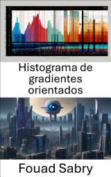 Icon image Histograma de gradientes orientados: Revelando el ámbito visual: explorando el histograma de gradientes orientados en visión por computadora