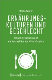 Icon image Ernährungskulturen und Geschlecht: Fleisch, Veganismus und die Konstruktion von Männlichkeiten