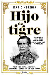 Icon image Hijo de tigre: Una novela sobre Juan Nepomuceno Almonte, el hijo de Morelos