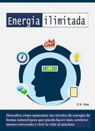 Icon image Energía ilimitada: Descubra cómo aumentar sus niveles de energía de forma natural para que pueda hacer más, sentirse menos estresado y vivir la vida al máximo