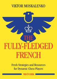 Icon image The Fully-Fledged French: Fresh Strategies and Resources for Dynamic Chess Players