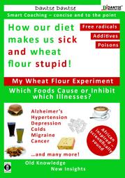 Icon image How our diet makes us sick and wheat flour stupid: Chemicals, dangerous E numbers, carcinogenic substances in our food: A cautionary guide