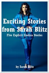 Icon image Exciting Stories from Sarah Blitz: Five Explicit Erotica Stories By Sarah Blitz