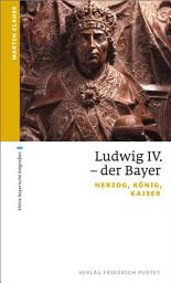 Icon image Ludwig IV. der Bayer: Herzog, König, Kaiser