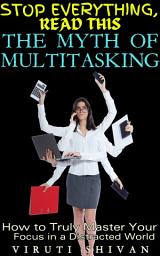 Icon image The Myth of Multitasking - How to Truly Master Your Focus in a Distracted World: Unlocking Productivity and Peace of Mind in the Age of Information Overload