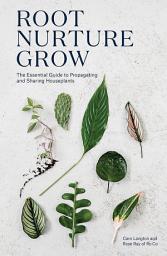 Icon image Root, Nurture, Grow: The Essential Guide to Propagating and Sharing Houseplants