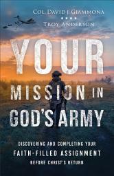 Icon image Your Mission in God's Army: Discovering and Completing Your Faith-Filled Assignment before Christ's Return