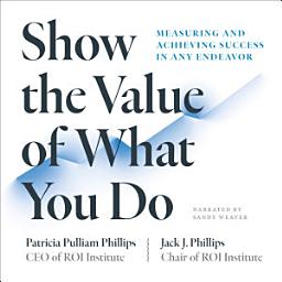 Icon image Show the Value of What You Do: Measuring and Achieving Success in Any Endeavor