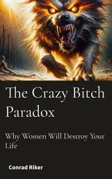 Icon image The Crazy Bitch Paradox: Why Women Will Destroy Your Life