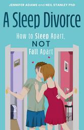 Icon image A Sleep Divorce: How to Sleep Apart, Not Fall Apart: How to Get a Good Night’s Sleep and Keep Your Relationship Alive