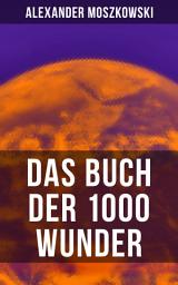 Icon image Das Buch der 1000 Wunder: Weltwunder: Architektur + Menschenleben + Tierwelt + Wahn + Mystik + Mathematik + Physik und Chemie + Technik + Erde + Himmel + Sprache und Schönheit