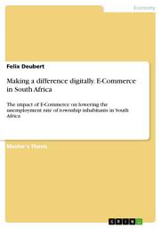 Icon image Making a difference digitally. E-Commerce in South Africa: The impact of E-Commerce on lowering the unemployment rate of township inhabitants in South Africa