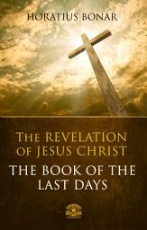 Icon image The Book of The Last Days - The Revelation of Jesus Christ: Complete Bible Commentary of the Apocalypse of John