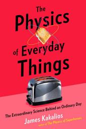 Icon image The Physics of Everyday Things: The Extraordinary Science Behind an Ordinary Day